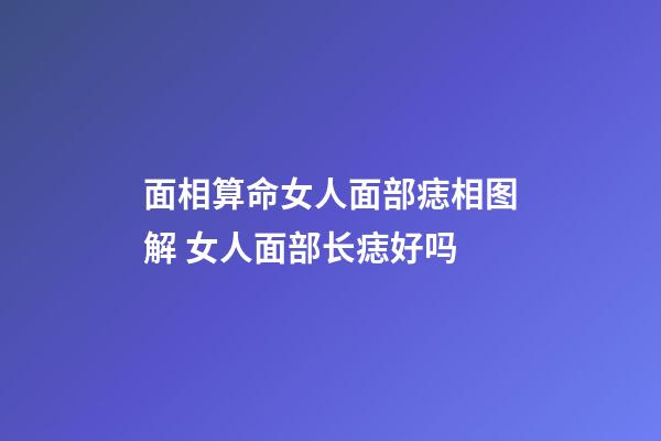 面相算命女人面部痣相图解 女人面部长痣好吗